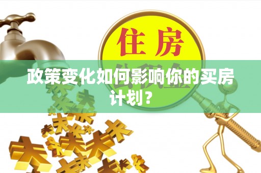 泰安政策变化如何影响你的买房计划？