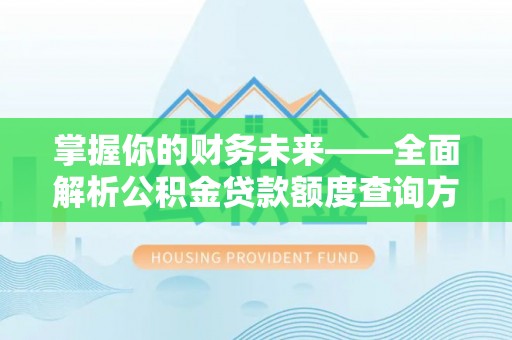 泰安掌握你的财务未来——全面解析公积金贷款额度查询方法