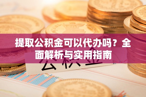 泰安提取公积金可以代办吗？全面解析与实用指南