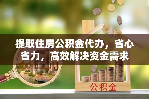 泰安提取住房公积金代办，省心省力，高效解决资金需求