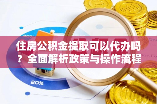 泰安住房公积金提取可以代办吗？全面解析政策与操作流程