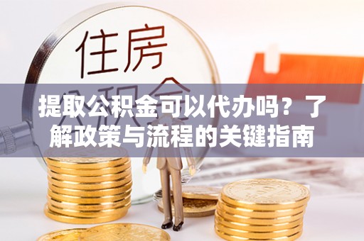 泰安提取公积金可以代办吗？了解政策与流程的关键指南