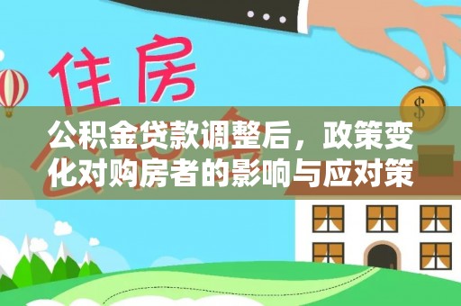 泰安公积金贷款调整后，政策变化对购房者的影响与应对策略