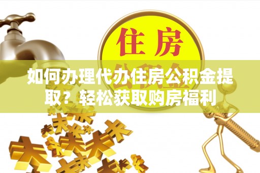 泰安如何办理代办住房公积金提取？轻松获取购房福利