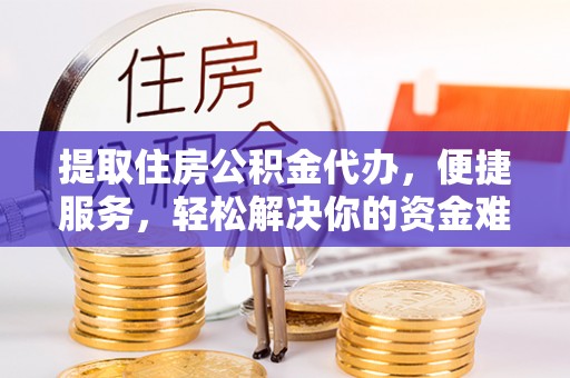 泰安提取住房公积金代办，便捷服务，轻松解决你的资金难题