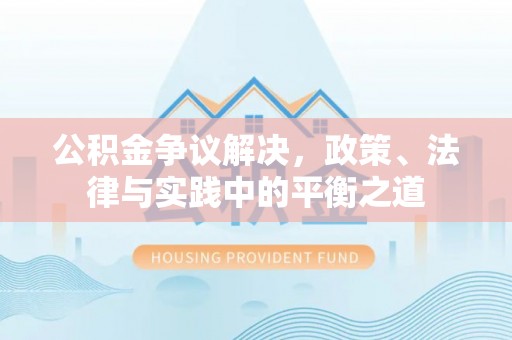 泰安公积金争议解决，政策、法律与实践中的平衡之道