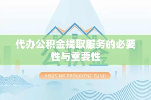 泰安代办公积金提取服务的必要性与重要性