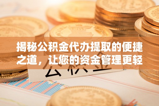 泰安揭秘公积金代办提取的便捷之道，让您的资金管理更轻松