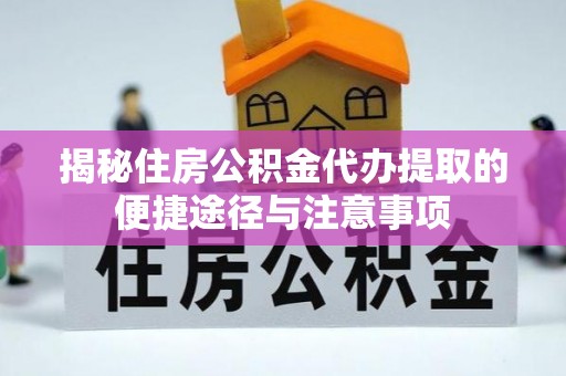 泰安揭秘住房公积金代办提取的便捷途径与注意事项
