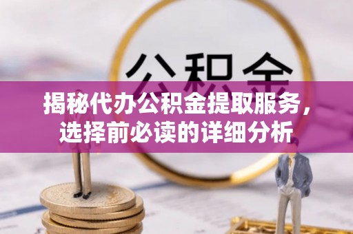 泰安揭秘代办公积金提取服务，选择前必读的详细分析