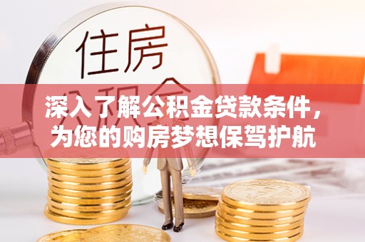 泰安深入了解公积金贷款条件，为您的购房梦想保驾护航