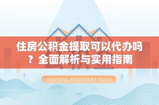 泰安住房公积金提取可以代办吗？全面解析与实用指南