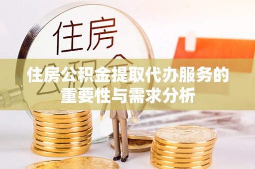 泰安住房公积金提取代办服务的重要性与需求分析