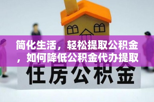 泰安简化生活，轻松提取公积金，如何降低公积金代办提取的费用？
