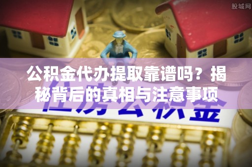泰安公积金代办提取靠谱吗？揭秘背后的真相与注意事项
