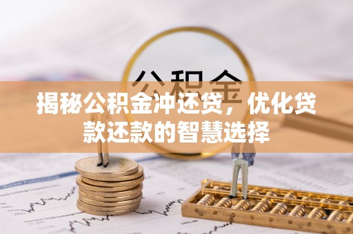 泰安揭秘公积金冲还贷，优化贷款还款的智慧选择