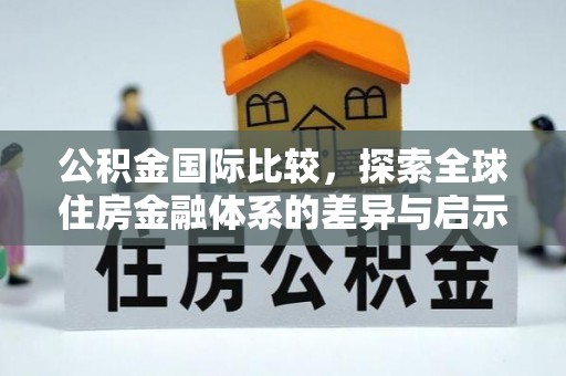 泰安公积金国际比较，探索全球住房金融体系的差异与启示