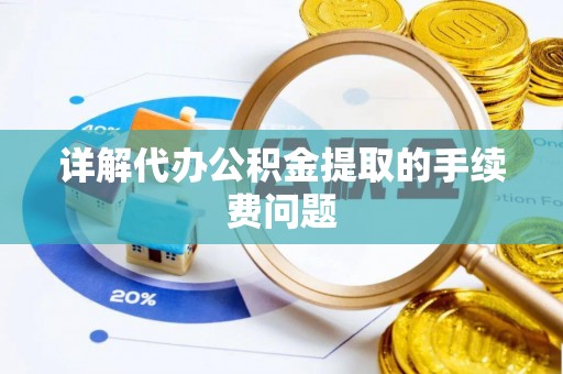 泰安详解代办公积金提取的手续费问题