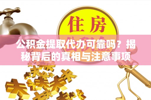 泰安公积金提取代办可靠吗？揭秘背后的真相与注意事项