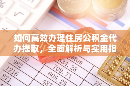 泰安如何高效办理住房公积金代办提取，全面解析与实用指南