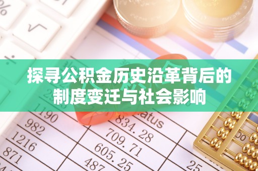 泰安探寻公积金历史沿革背后的制度变迁与社会影响