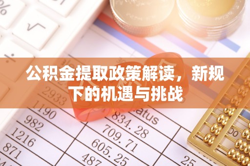 泰安公积金提取政策解读，新规下的机遇与挑战