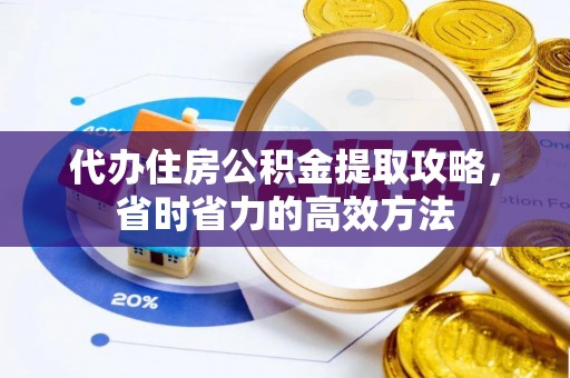 泰安代办住房公积金提取攻略，省时省力的高效方法