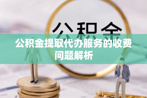 泰安公积金提取代办服务的收费问题解析