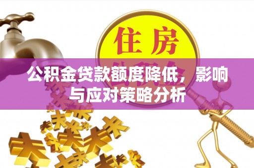 泰安公积金贷款额度降低，影响与应对策略分析