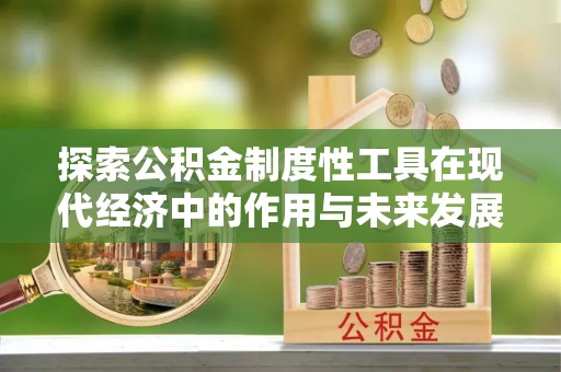 泰安探索公积金制度性工具在现代经济中的作用与未来发展趋势