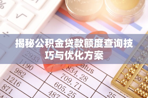 泰安揭秘公积金贷款额度查询技巧与优化方案