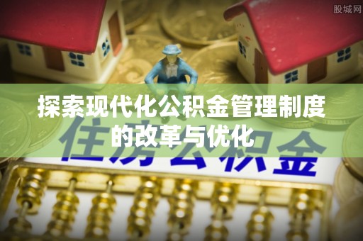 泰安探索现代化公积金管理制度的改革与优化