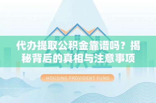 泰安代办提取公积金靠谱吗？揭秘背后的真相与注意事项