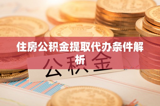 泰安住房公积金提取代办条件解析