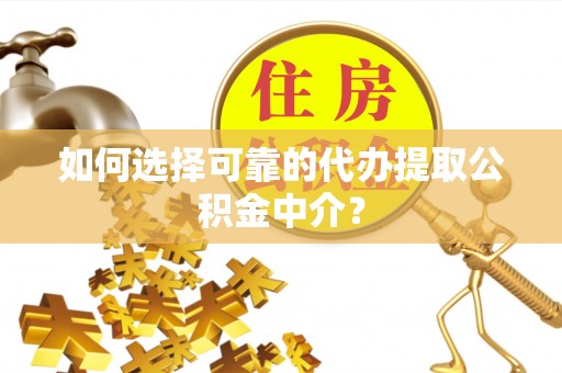 泰安如何选择可靠的代办提取公积金中介？