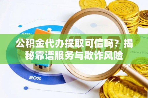 泰安公积金代办提取可信吗？揭秘靠谱服务与欺诈风险