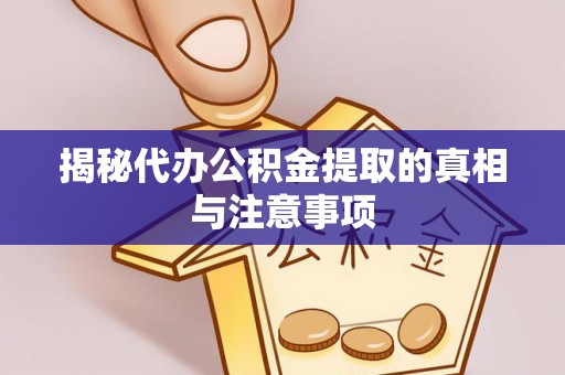 泰安揭秘代办公积金提取的真相与注意事项
