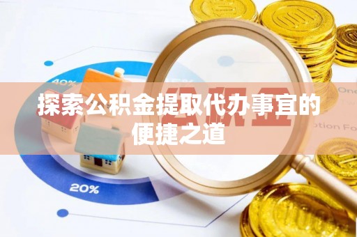 泰安探索公积金提取代办事宜的便捷之道