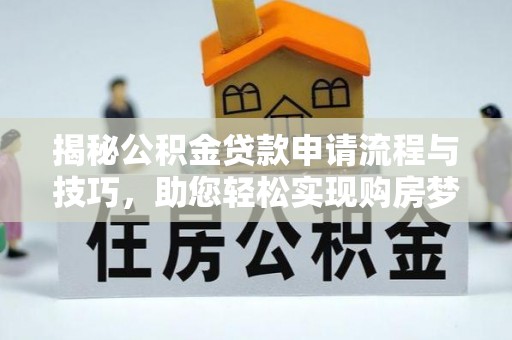 泰安揭秘公积金贷款申请流程与技巧，助您轻松实现购房梦想