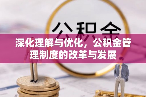 泰安深化理解与优化，公积金管理制度的改革与发展