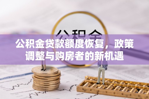 泰安公积金贷款额度恢复，政策调整与购房者的新机遇