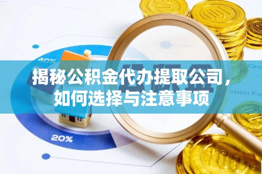 泰安揭秘公积金代办提取公司，如何选择与注意事项
