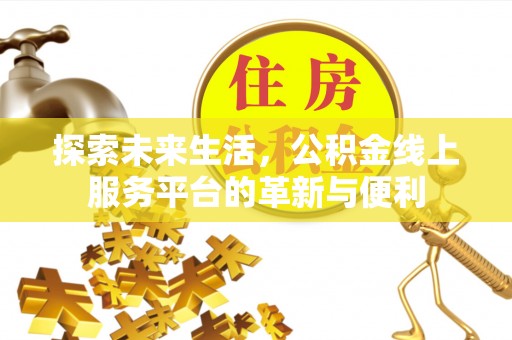 泰安探索未来生活，公积金线上服务平台的革新与便利
