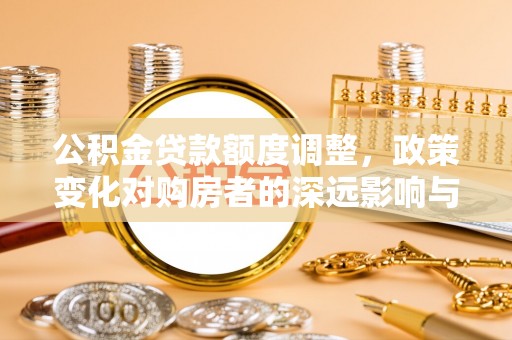 泰安公积金贷款额度调整，政策变化对购房者的深远影响与应对策略