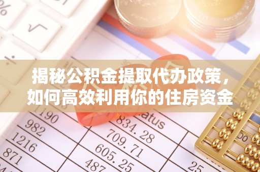 泰安揭秘公积金提取代办政策，如何高效利用你的住房资金