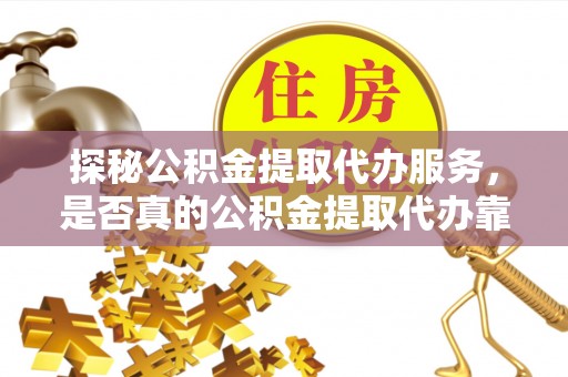 泰安探秘公积金提取代办服务，是否真的公积金提取代办靠谱吗？