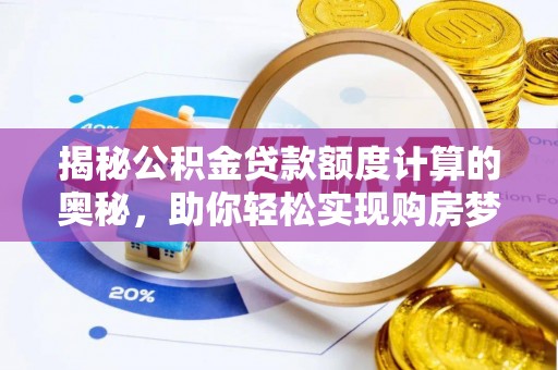 泰安揭秘公积金贷款额度计算的奥秘，助你轻松实现购房梦