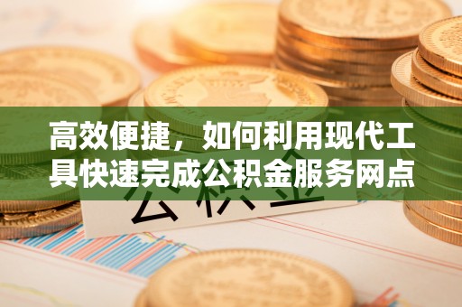 泰安高效便捷，如何利用现代工具快速完成公积金服务网点查询