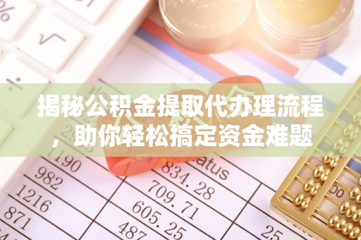 泰安揭秘公积金提取代办理流程，助你轻松搞定资金难题