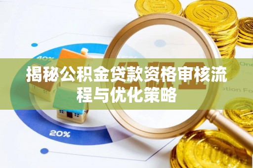 泰安揭秘公积金贷款资格审核流程与优化策略